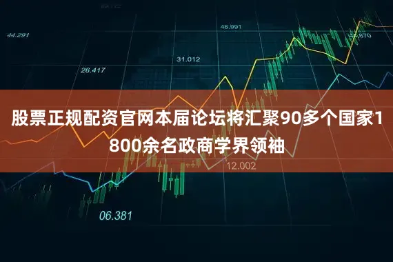 股票正规配资官网本届论坛将汇聚90多个国家1800余名政商学界领袖