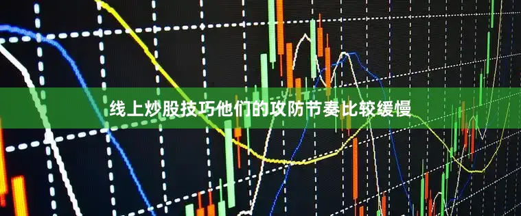 线上炒股技巧他们的攻防节奏比较缓慢