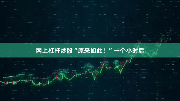 网上杠杆炒股“原来如此！”一个小时后