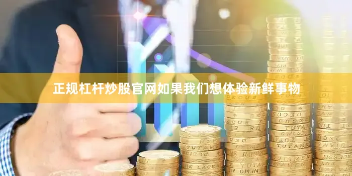 正规杠杆炒股官网如果我们想体验新鲜事物