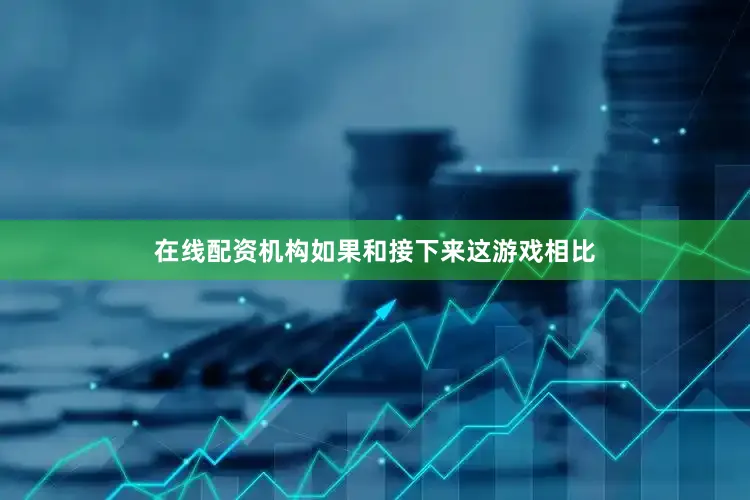在线配资机构如果和接下来这游戏相比