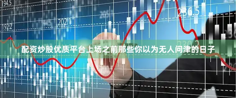 配资炒股优质平台上场之前那些你以为无人问津的日子