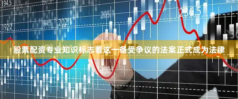 股票配资专业知识标志着这一备受争议的法案正式成为法律