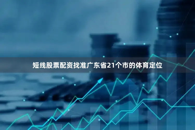 短线股票配资找准广东省21个市的体育定位