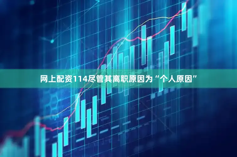 网上配资114尽管其离职原因为“个人原因”