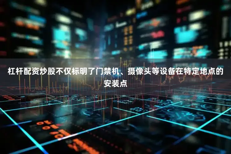 杠杆配资炒股不仅标明了门禁机、摄像头等设备在特定地点的安装点