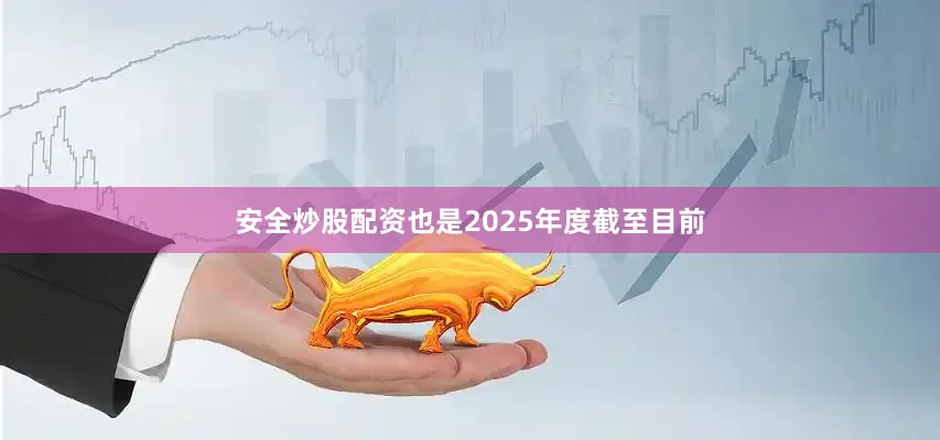 安全炒股配资也是2025年度截至目前