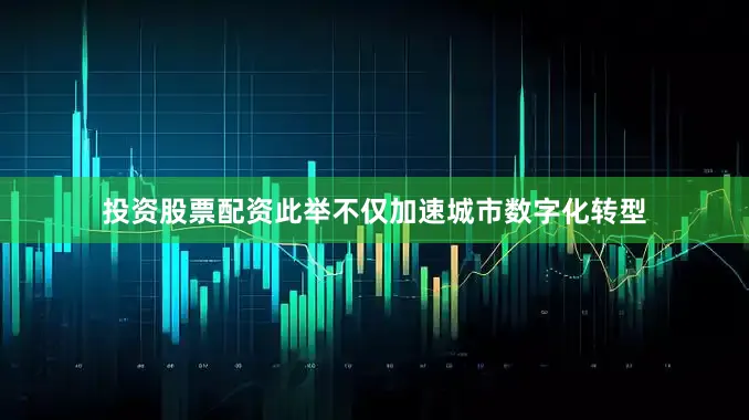 投资股票配资此举不仅加速城市数字化转型