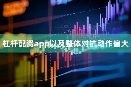 杠杆配资app以及整体对抗动作偏大