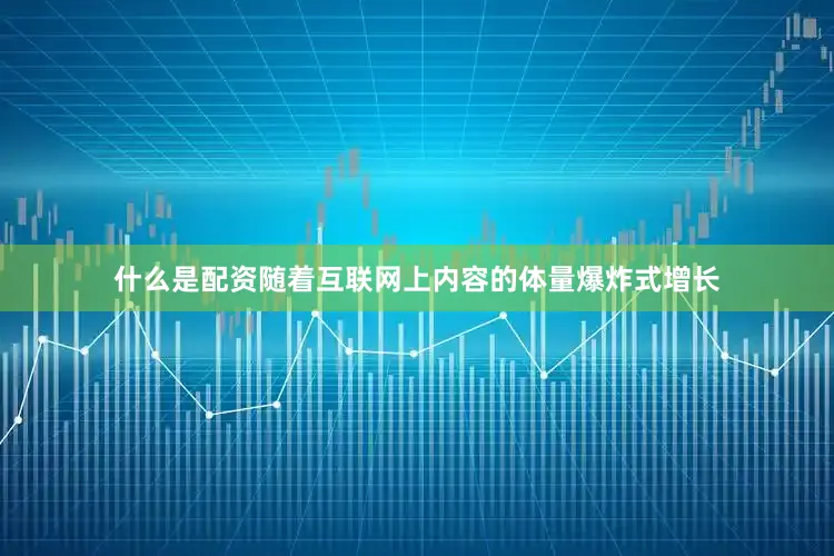 什么是配资随着互联网上内容的体量爆炸式增长