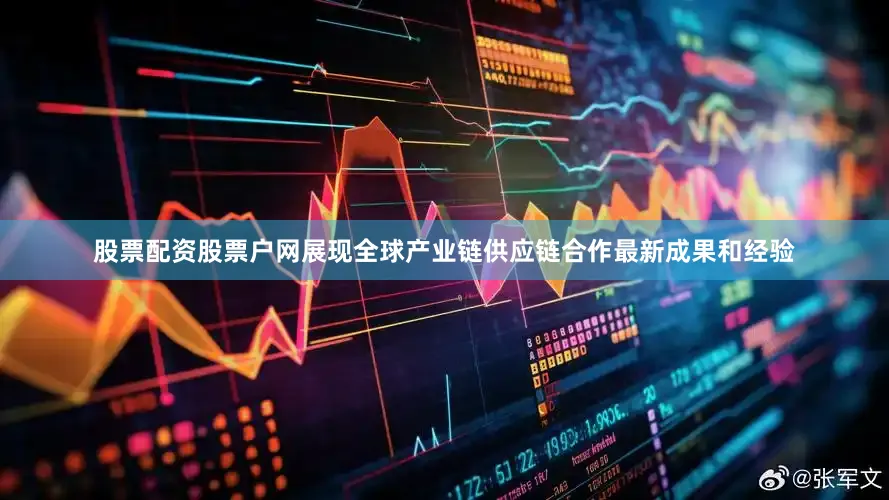 股票配资股票户网展现全球产业链供应链合作最新成果和经验