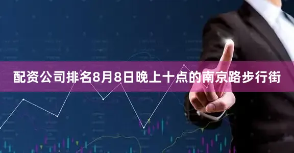 配资公司排名8月8日晚上十点的南京路步行街