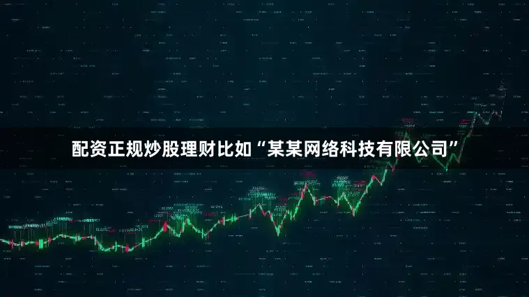 配资正规炒股理财比如“某某网络科技有限公司”