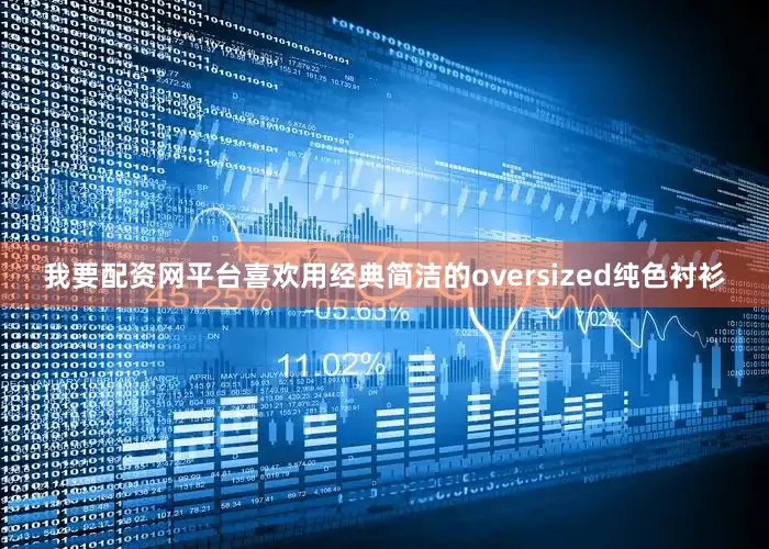 我要配资网平台喜欢用经典简洁的oversized纯色衬衫