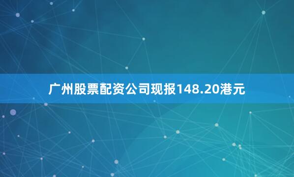 广州股票配资公司现报148.20港元