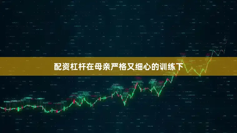 配资杠杆在母亲严格又细心的训练下