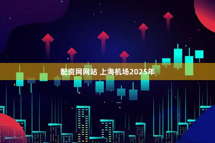配资网网站 上海机场2025年
