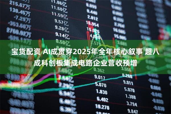 宝货配资 AI成贯穿2025年全年核心叙事 超八成科创板集成电路企业营收预增