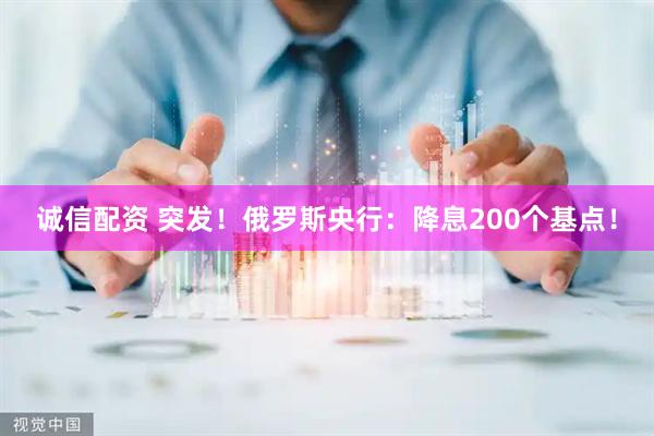 诚信配资 突发!俄罗斯央行:降息200个基点!