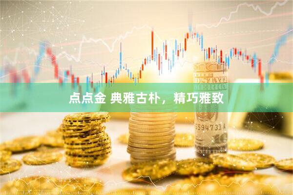 点点金 典雅古朴，精巧雅致