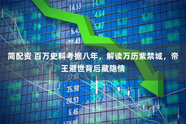 简配资 百万史料考据八年，解读万历紫禁城，帝王避世背后藏隐情