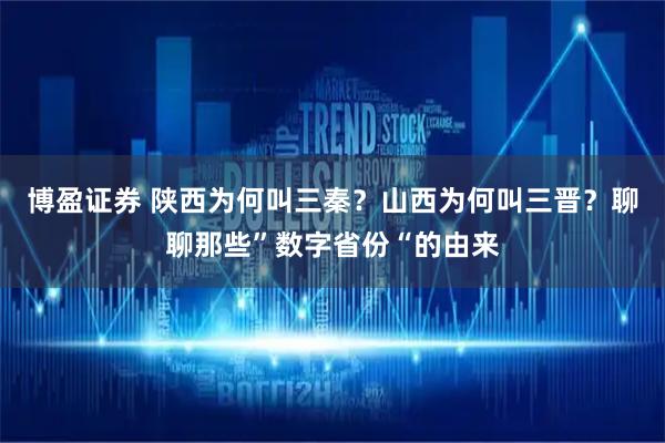 博盈证券 陕西为何叫三秦？山西为何叫三晋？聊聊那些”数字省份“的由来