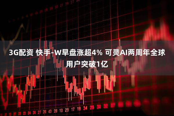 3G配资 快手-W早盘涨超4% 可灵AI两周年全球用户突破1亿
