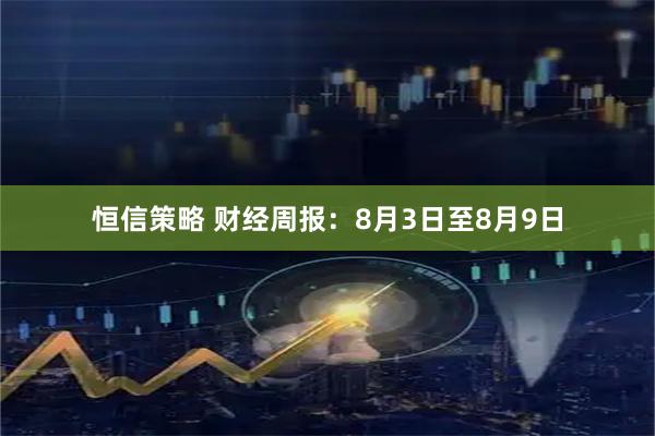 恒信策略 财经周报：8月3日至8月9日