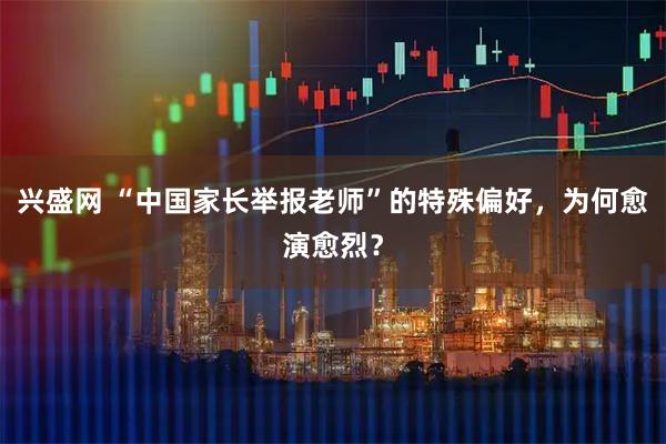 兴盛网 “中国家长举报老师”的特殊偏好，为何愈演愈烈？
